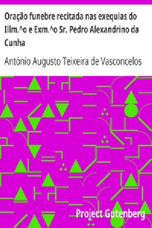 [Gutenberg 18628] • Oração funebre recitada nas exequias do Illm.^o e Exm.^o Sr. Pedro Alexandrino da Cunha